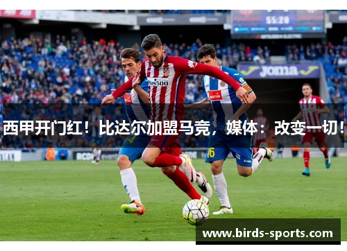 西甲开门红！比达尔加盟马竞，媒体：改变一切！