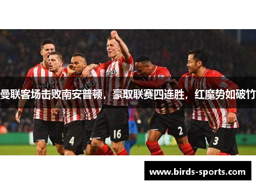 曼联客场击败南安普顿，豪取联赛四连胜，红魔势如破竹