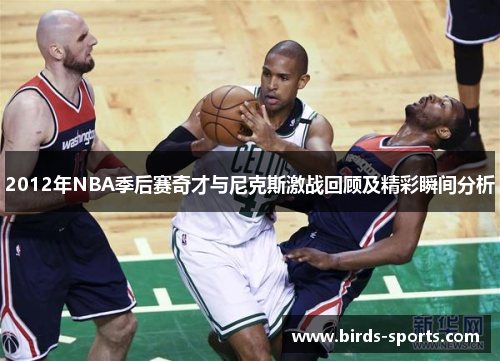 2012年NBA季后赛奇才与尼克斯激战回顾及精彩瞬间分析