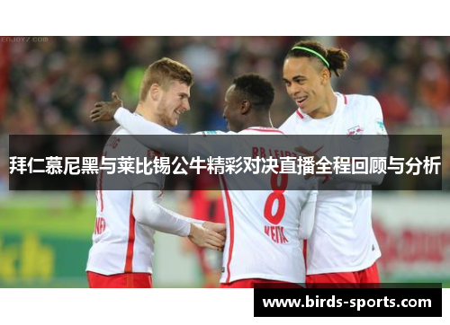 拜仁慕尼黑与莱比锡公牛精彩对决直播全程回顾与分析